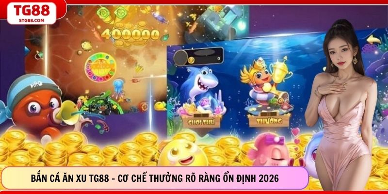 Bắn Cá Ăn Xu TG88 - Cơ Chế Thưởng Rõ Ràng Ổn Định 2026