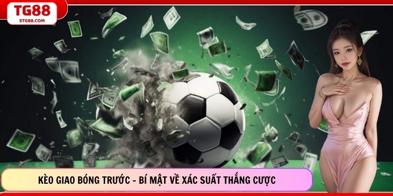 Kèo Giao Bóng Trước - Bí Mật Về Xác Suất Thắng Cược
